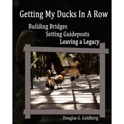 Getting My Ducks In A Row: Building Bridges, Setting Guideposts, Leaving a Legacy
