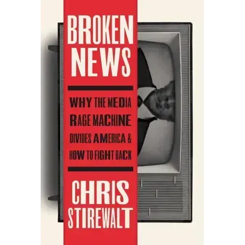 Broken News: Why the Media Rage Machine Divides America and How to Fight Back
