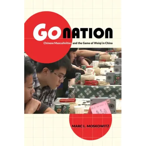Go Nation: Chinese Masculinities and the Game of Weiqi in China Volume 28