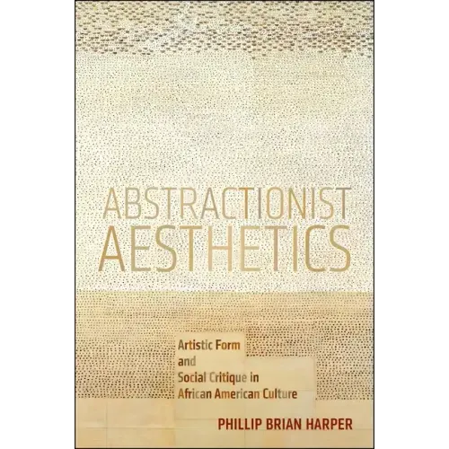 Abstractionist Aesthetics: Artistic Form and Social Critique in African American Culture
