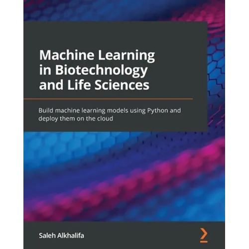 Machine Learning in Biotechnology and Life Sciences: Build machine learning models using Python and deploy them on the cloud