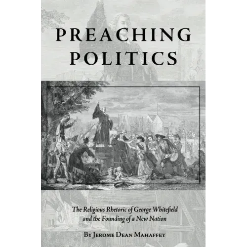 Preaching Politics: The Religious Rhetoric of George Whitefield and the Founding of a New Nation