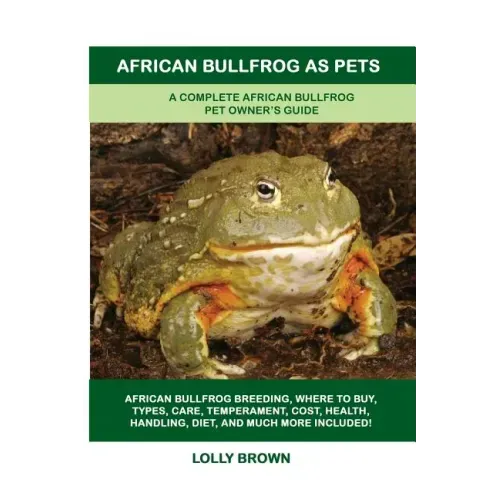 African Bullfrog as Pets: A Complete African Bullfrog Pet Owner's Guide