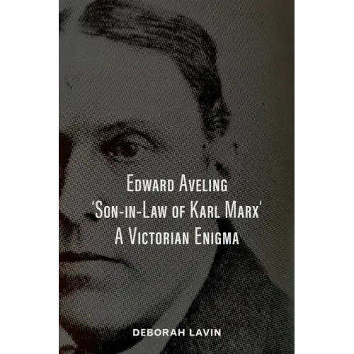 Edward Aveling, 'Son-in-Law of Karl Marx': A Victorian Enigma