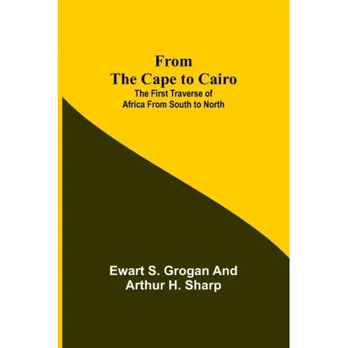 From the Cape to Cairo: The First Traverse of Africa from South to North
