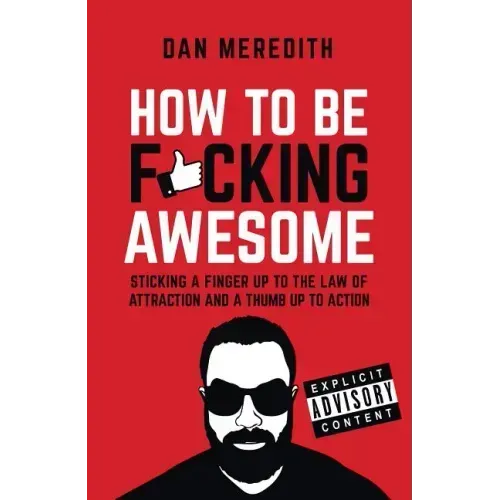 How to Be F*cking Awesome: Sticking a Finger Up to the Law of Attraction and a Thumb Up to Action