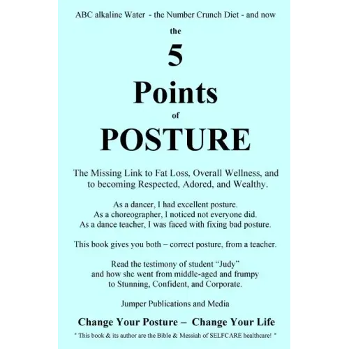The 5 Points of Posture: the Missing Link to Fat Loss, Overall Wellness, and to becoming Respected, Adored, and Wealthy