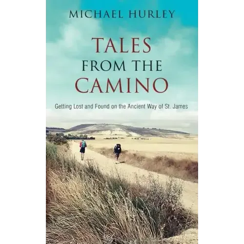Tales from the Camino: The Story of One Man Lost and a Practical Guide for Those Who Would Follow the Ancient Way of St. James