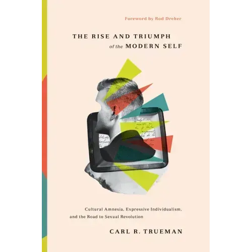 The Rise and Triumph of the Modern Self: Cultural Amnesia, Expressive Individualism, and the Road to Sexual Revolution
