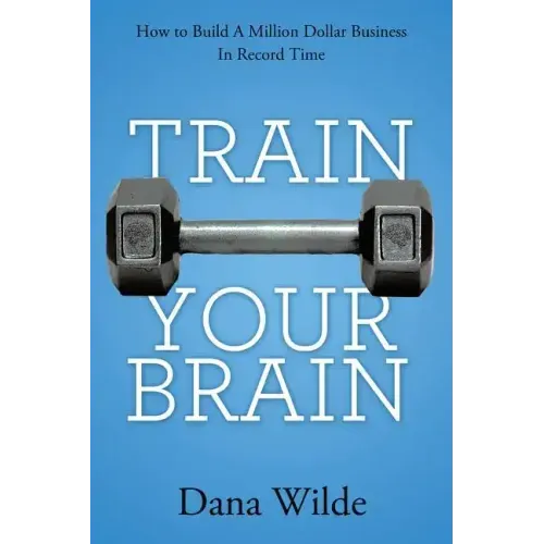 Train Your Brain: How to Build a Million Dollar Business in Record Time