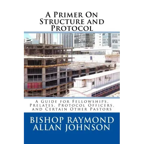 A Primer On Structure and Protocol: A Guide for Fellowships, Prelates, Protocol Officers, and Certain Other Pastors