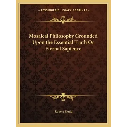 Mosaical Philosophy Grounded Upon the Essential Truth or Eternal Sapience