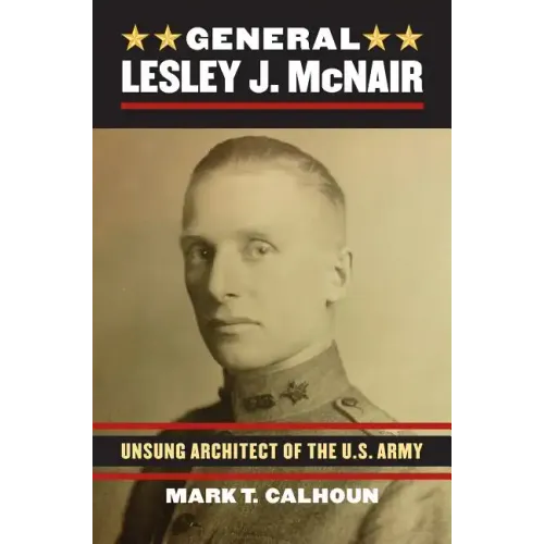 General Lesley J. McNair: Unsung Architect of the U. S. Army