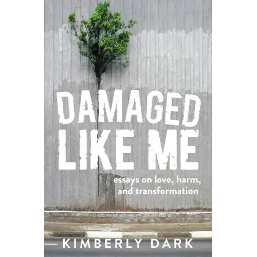 Damaged Like Me: Essays on Love, Harm, and Transformation