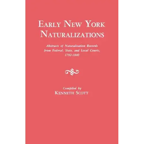 Early New York Naturalizations. Abstracts of Naturalization Records from Federal, State, and Local Courts, 1792-1840