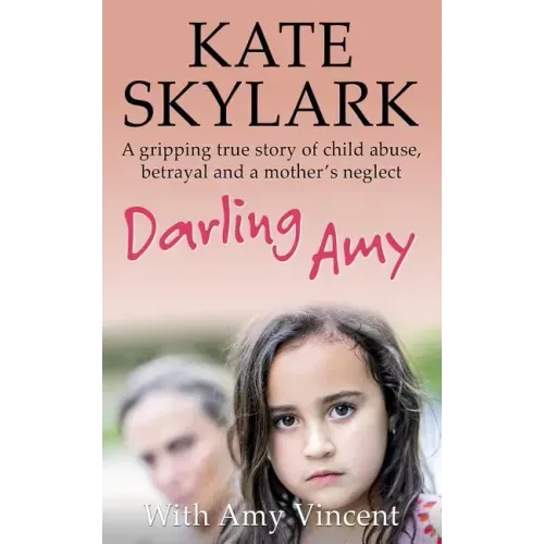 Darling Amy: A Gripping True Story of Child Abuse, Betrayal and a Mother's Neglect