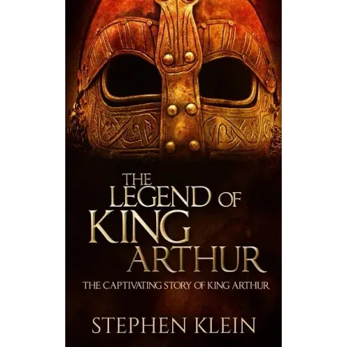 The Legend of King Arthur: The Captivating Story of King Arthur