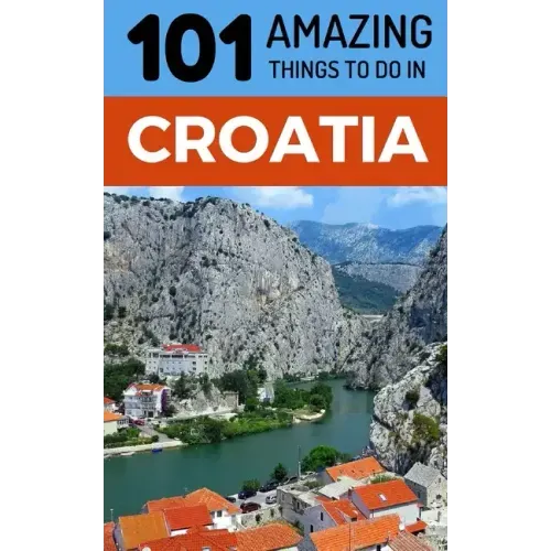 101 Amazing Things to Do in Croatia: Croatia Travel Guide