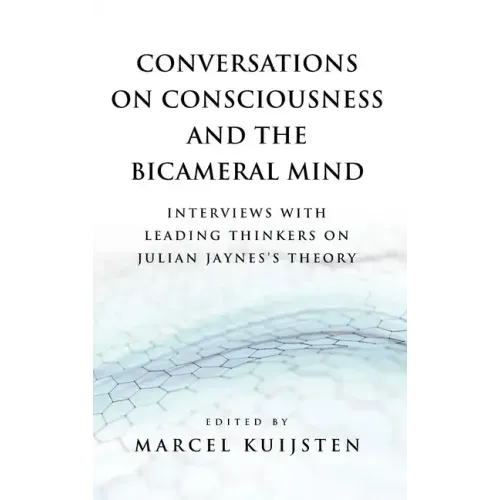 Conversations on Consciousness and the Bicameral Mind: Interviews with Leading Thinkers on Julian Jaynes's Theory