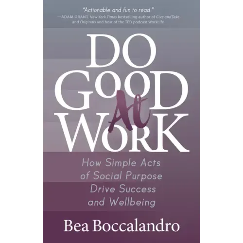 Do Good at Work: How Simple Acts of Social Purpose Drive Success and Wellbeing