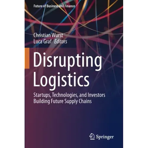 Disrupting Logistics: Startups, Technologies, and Investors Building Future Supply Chains