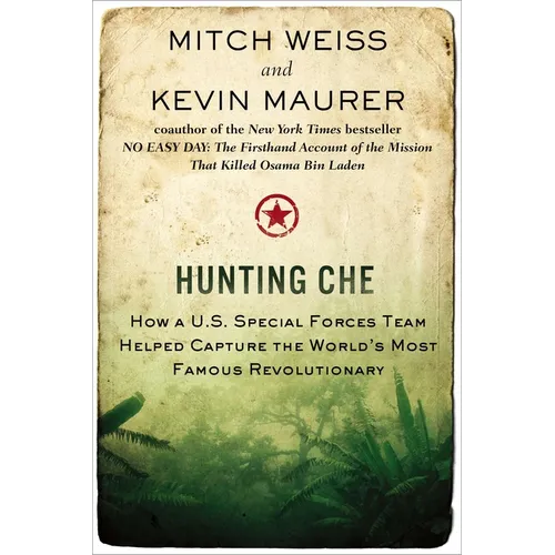 Hunting Che: How a U.S. Special Forces Team Helped Capture the World's Most Famous Revolutionary