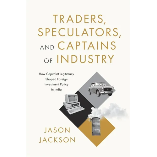 Traders, Speculators, and Captains of Industry: How Capitalist Legitimacy Shaped Foreign Investment Policy in India