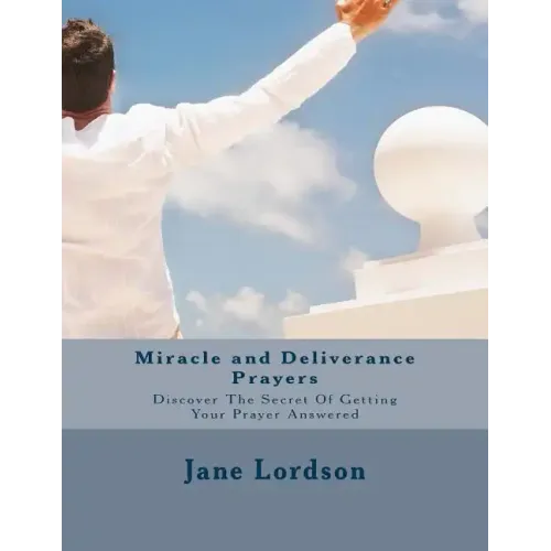 Miracle and Deliverance Prayers: Discover The Secret Of Getting Your Prayer Answered