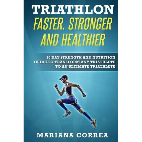 TRIATHLON FASTER, STRONGER And HEALTHIER: 30 DAY STRENGTH AND NUTRITION GUIDE TO TRANSFORM ANY TRIATHLETE To AN ULTIMATE TRIATHLETE