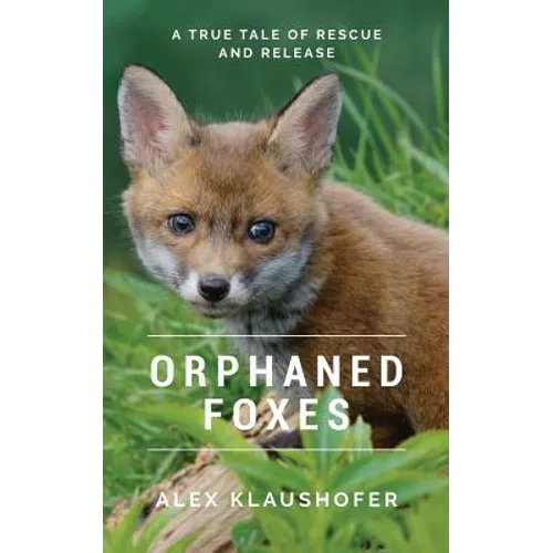 Orphaned Foxes: A True Tale of Rescue and Release
