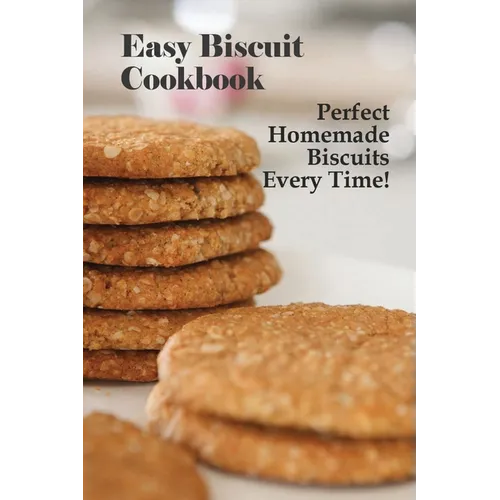 Easy Biscuit Cookbook: Perfect Homemade Biscuits Every Time!: Bakery Biscuit Recipe Book