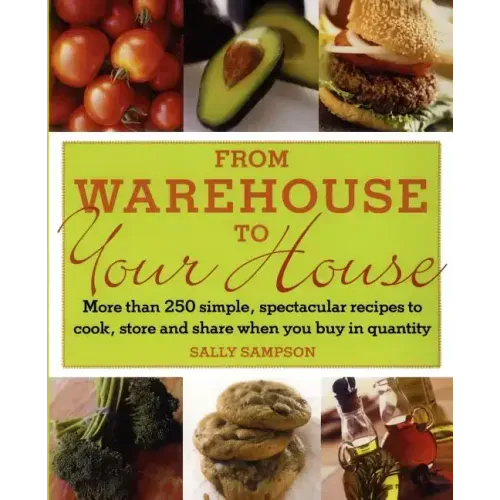 From Warehouse to Your House: More Than 250 Simple, Spectacular Recipes to Cook, Store, and Share When You Buy in Volume
