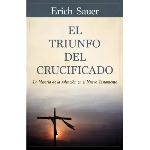 El Triunfo del Crucificado: La Historia de la Salvación En El Nuevo Testamento