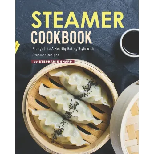 Steamer Cookbook: Plunge Into A Healthy Eating Style with Steamer Recipes