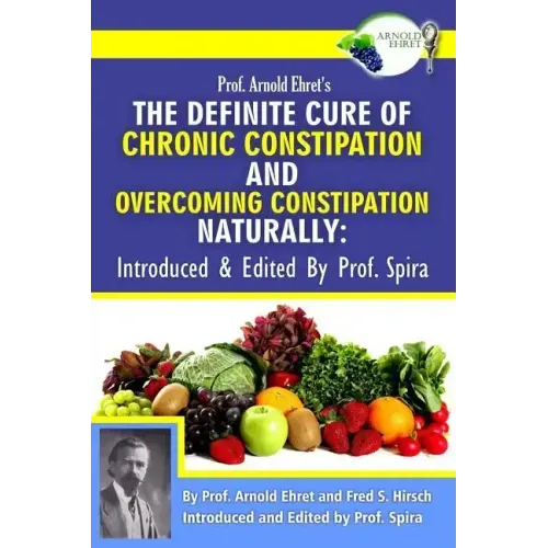 Prof. Arnold Ehret's the Definite Cure of Chronic Constipation and Overcoming Constipation Naturally: Introduced & Edited by Prof. Spira