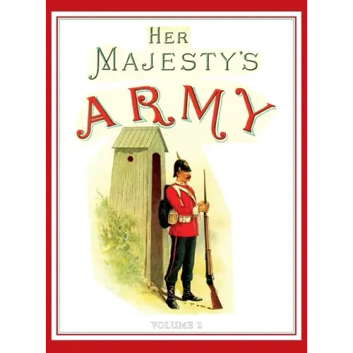 Her Majesty's Army 1888: A Descripitive Account of the various regiments now comprising the Queen's Forces & Indian and Colonial Forces; VOLUME 