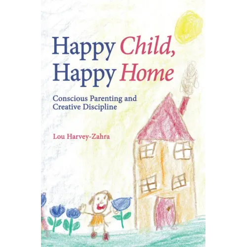 Happy Child, Happy Home: Conscious Parenting and Creative Discipline