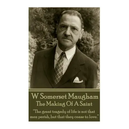 W. Somerset Maugham - The Making Of A Saint: "The great tragedy of life is not that men perish, but that they cease to love."