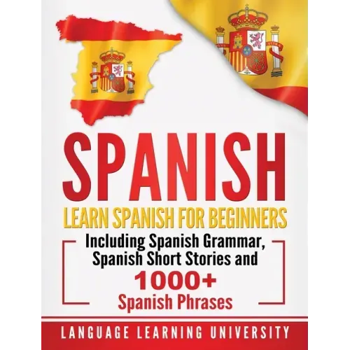 Spanish: Learn Spanish For Beginners Including Spanish Grammar, Spanish Short Stories and 1000+ Spanish Phrases