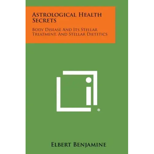 Astrological Health Secrets: Body Disease and Its Stellar Treatment, and Stellar Dietetics