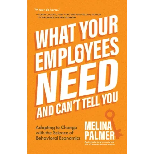 What Your Employees Need and Can't Tell You: Adapting to Change with the Science of Behavioral Economics (Change Management Book)