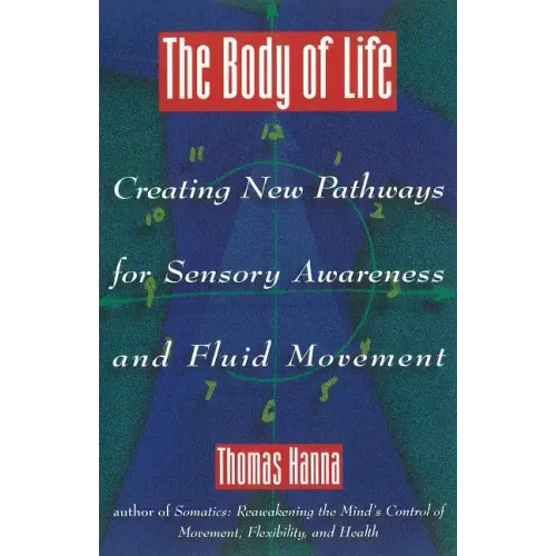 The Body of Life: Creating New Pathways for Sensory Awareness and Fluid Movement