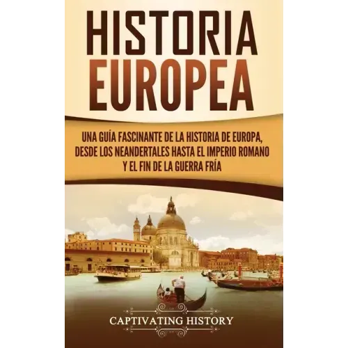 Historia Europea: Una Guía Fascinante de la Historia de Europa, desde los Neandertales hasta el Imperio Romano y el Fin de la Guerra Frí
