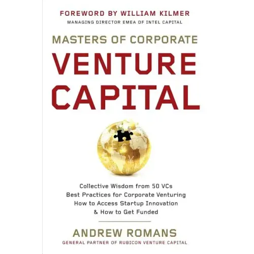 Masters of Corporate Venture Capital: Collective Wisdom from 50 VCs Best Practices for Corporate Venturing How to Access Startup Innovation & How to G