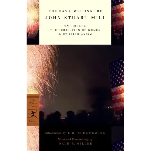 The Basic Writings of John Stuart Mill: On Liberty, the Subjection of Women and Utilitarianism