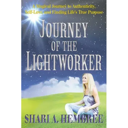 Journey of the Lightworker: A Magical Journey to Authenticity, Self-Love, and Finding Life's True Purpose