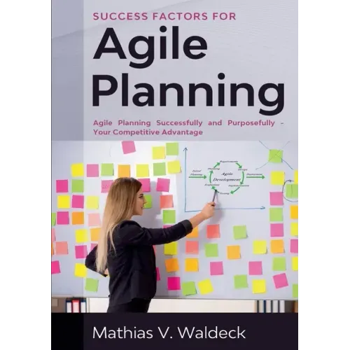Success Factors for Agile Planning: Agile Planning Successfully and Purposefully - Your Competitive Advantage