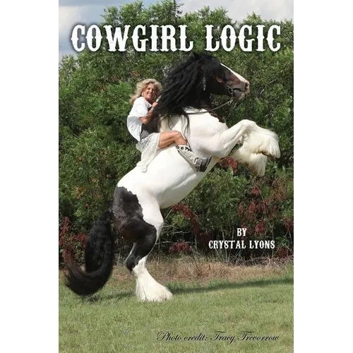 Cowgirl Logic: Short stories containing wisdom to live by (With a sprinkling of stupidity mixed in just for entertainment sake)