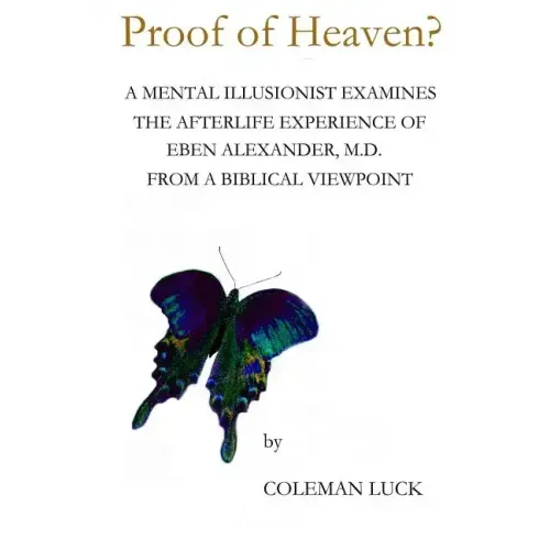 Proof of Heaven?: A Mental Illusionist Examines the Afterlife Experience of Eben Alexander M.D. from a Biblical Viewpoint