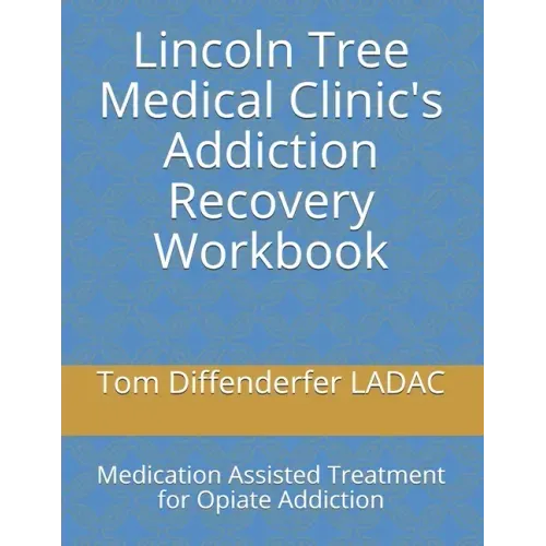 Lincoln Tree Medical Clinic's Addiction Recovery Workbook: Medication Assisted Treatment for Opiate Addiction